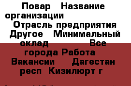 Повар › Название организации ­ Fusion Service › Отрасль предприятия ­ Другое › Минимальный оклад ­ 24 000 - Все города Работа » Вакансии   . Дагестан респ.,Кизилюрт г.